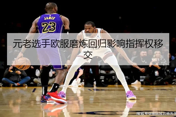 元老选手欧服磨炼回归影响指挥权移交
